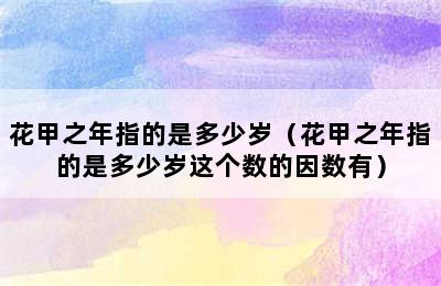 花甲之年指的是多少岁（花甲之年指的是多少岁这个数的因数有）