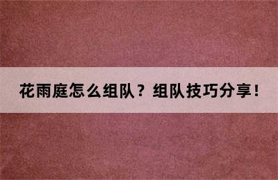 花雨庭怎么组队？组队技巧分享！