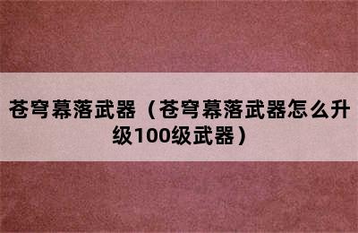 苍穹幕落武器（苍穹幕落武器怎么升级100级武器）