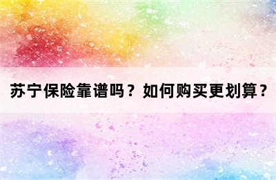 苏宁保险靠谱吗？如何购买更划算？