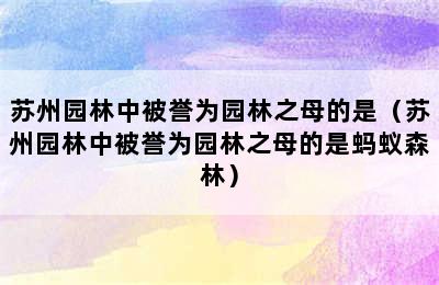 苏州园林中被誉为园林之母的是（苏州园林中被誉为园林之母的是蚂蚁森林）