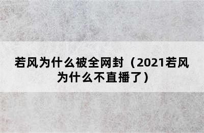 若风为什么被全网封（2021若风为什么不直播了）