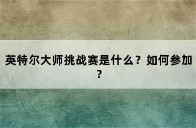 英特尔大师挑战赛是什么？如何参加？