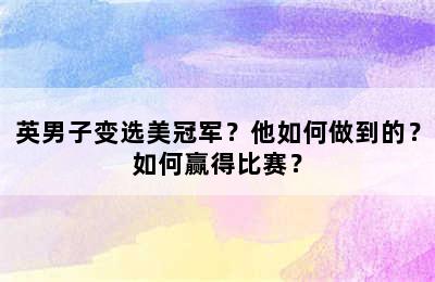 英男子变选美冠军？他如何做到的？如何赢得比赛？