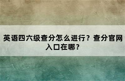 英语四六级查分怎么进行？查分官网入口在哪？