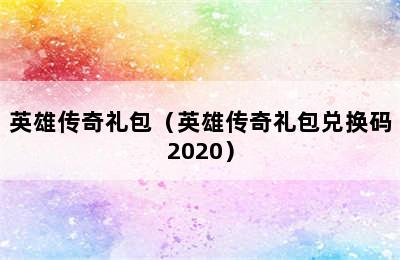 英雄传奇礼包（英雄传奇礼包兑换码2020）