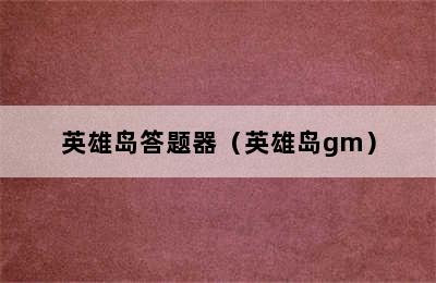 英雄岛答题器（英雄岛gm）