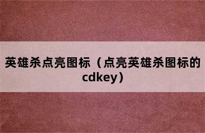 英雄杀点亮图标（点亮英雄杀图标的cdkey）