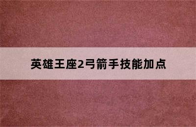 英雄王座2弓箭手技能加点