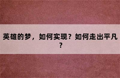 英雄的梦，如何实现？如何走出平凡？