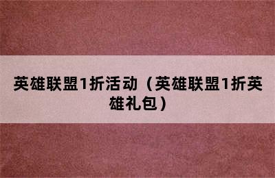 英雄联盟1折活动（英雄联盟1折英雄礼包）