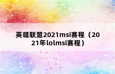 英雄联盟2021msi赛程（2021年lolmsi赛程）