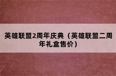 英雄联盟2周年庆典（英雄联盟二周年礼盒售价）