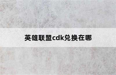 英雄联盟cdk兑换在哪