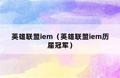 英雄联盟iem（英雄联盟iem历届冠军）