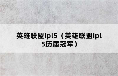 英雄联盟ipl5（英雄联盟ipl5历届冠军）