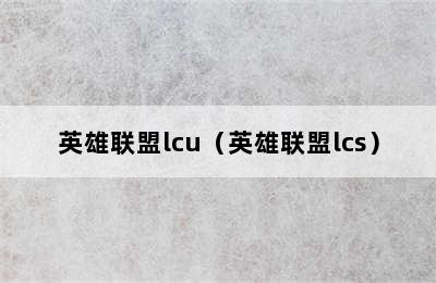 英雄联盟lcu（英雄联盟lcs）