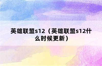 英雄联盟s12（英雄联盟s12什么时候更新）