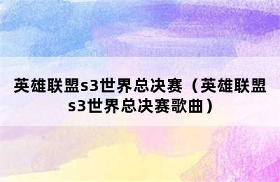 英雄联盟s3世界总决赛（英雄联盟s3世界总决赛歌曲）