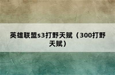 英雄联盟s3打野天赋（300打野天赋）