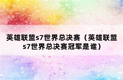 英雄联盟s7世界总决赛（英雄联盟s7世界总决赛冠军是谁）
