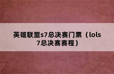 英雄联盟s7总决赛门票（lols7总决赛赛程）