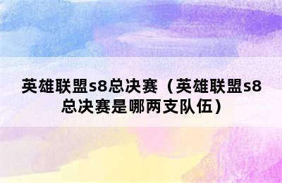 英雄联盟s8总决赛（英雄联盟s8总决赛是哪两支队伍）