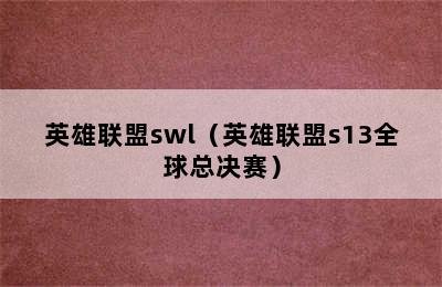 英雄联盟swl（英雄联盟s13全球总决赛）