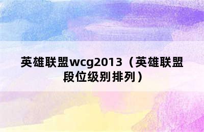 英雄联盟wcg2013（英雄联盟段位级别排列）