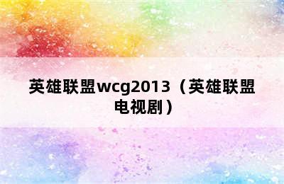 英雄联盟wcg2013（英雄联盟电视剧）