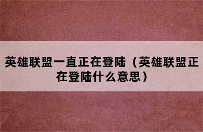 英雄联盟一直正在登陆（英雄联盟正在登陆什么意思）