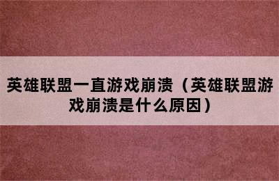 英雄联盟一直游戏崩溃（英雄联盟游戏崩溃是什么原因）