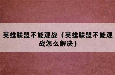 英雄联盟不能观战（英雄联盟不能观战怎么解决）