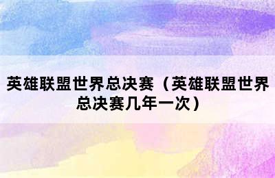 英雄联盟世界总决赛（英雄联盟世界总决赛几年一次）