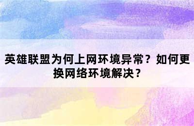 英雄联盟为何上网环境异常？如何更换网络环境解决？