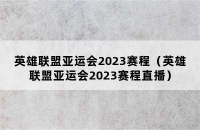 英雄联盟亚运会2023赛程（英雄联盟亚运会2023赛程直播）