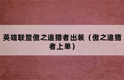 英雄联盟傲之追猎者出装（傲之追猎者上单）