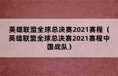 英雄联盟全球总决赛2021赛程（英雄联盟全球总决赛2021赛程中国战队）