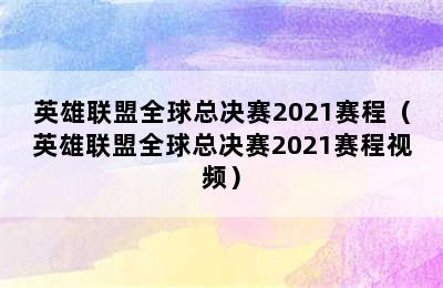 英雄联盟全球总决赛2021赛程（英雄联盟全球总决赛2021赛程视频）