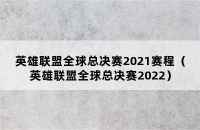 英雄联盟全球总决赛2021赛程（英雄联盟全球总决赛2022）