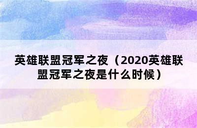 英雄联盟冠军之夜（2020英雄联盟冠军之夜是什么时候）