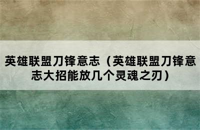 英雄联盟刀锋意志（英雄联盟刀锋意志大招能放几个灵魂之刃）