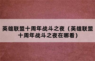 英雄联盟十周年战斗之夜（英雄联盟十周年战斗之夜在哪看）