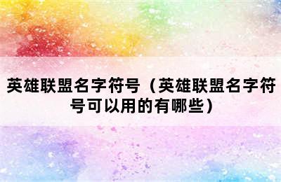 英雄联盟名字符号（英雄联盟名字符号可以用的有哪些）