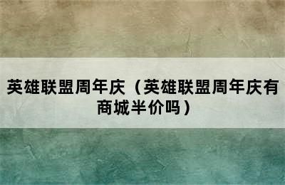 英雄联盟周年庆（英雄联盟周年庆有商城半价吗）