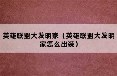 英雄联盟大发明家（英雄联盟大发明家怎么出装）