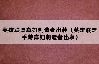 英雄联盟寡妇制造者出装（英雄联盟手游寡妇制造者出装）