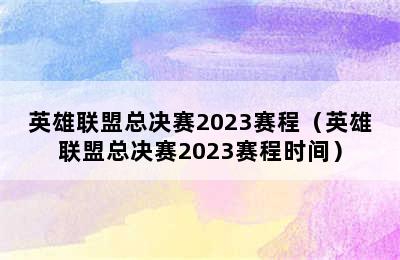 英雄联盟总决赛2023赛程（英雄联盟总决赛2023赛程时间）