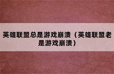 英雄联盟总是游戏崩溃（英雄联盟老是游戏崩溃）