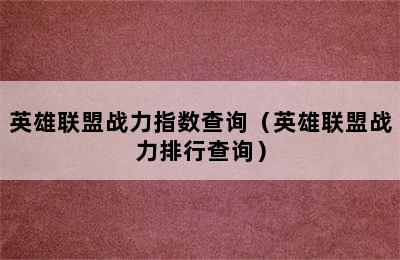 英雄联盟战力指数查询（英雄联盟战力排行查询）